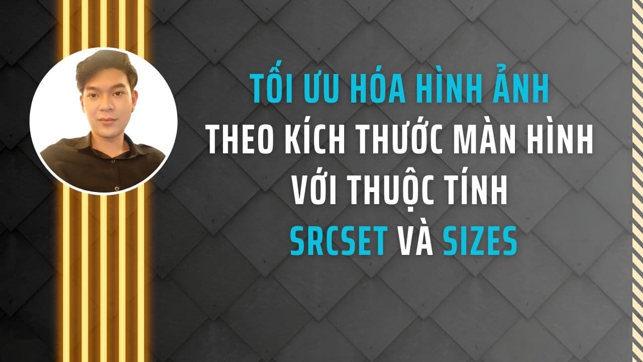 Tối ưu hóa hình ảnh theo kích thước màn hình với thuộc tính srcset và sizes Tối ưu hóa hình ảnh theo kích thước màn hình với thuộc tính srcset và sizes